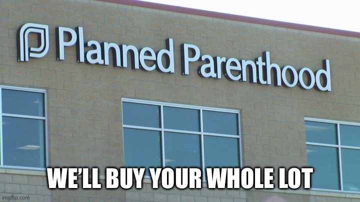 planned abortionhood | WE’LL BUY YOUR WHOLE LOT | image tagged in planned abortionhood | made w/ Imgflip meme maker