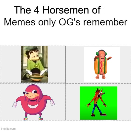 Of my time, at least. | Memes only OG's remember | image tagged in four horsemen,memes | made w/ Imgflip meme maker