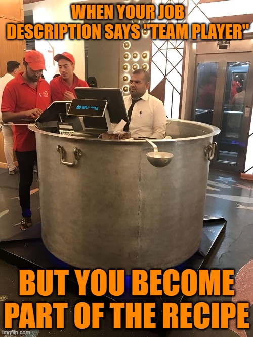 team player | WHEN YOUR JOB DESCRIPTION SAYS "TEAM PLAYER"; BUT YOU BECOME PART OF THE RECIPE | image tagged in description,memes,funny,team,relatable memes,front page plz | made w/ Imgflip meme maker