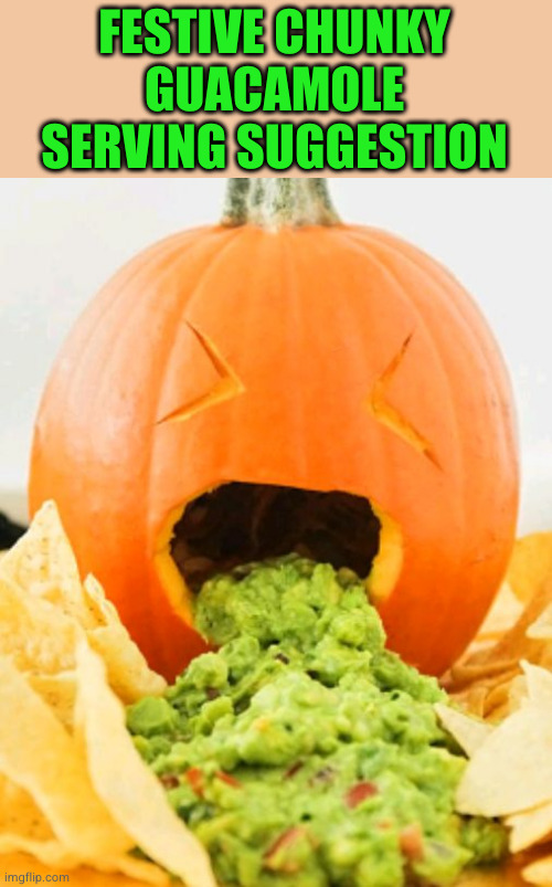 This just makes me hungry for Mexican food | FESTIVE CHUNKY GUACAMOLE SERVING SUGGESTION | image tagged in pumpkin with guacamole vomit | made w/ Imgflip meme maker