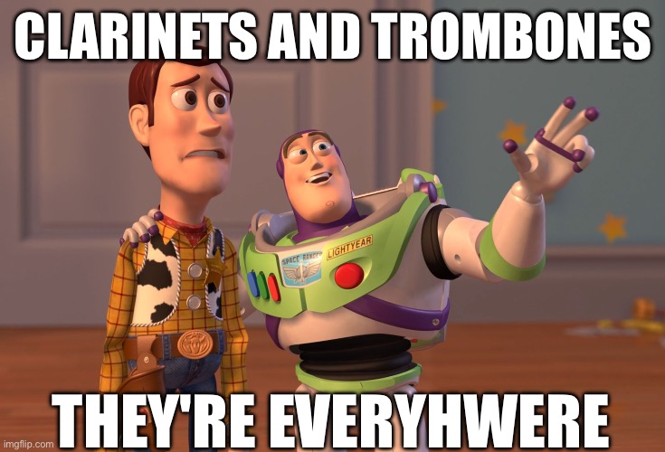 Clarinets and Trombones | CLARINETS AND TROMBONES; THEY'RE EVERYHWERE | image tagged in memes,x x everywhere | made w/ Imgflip meme maker