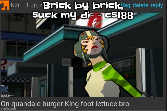 Brick by brick!!! | Brick by brick, suck my di- - cs188 | image tagged in on quandale burger king foot lettuce bro | made w/ Imgflip meme maker