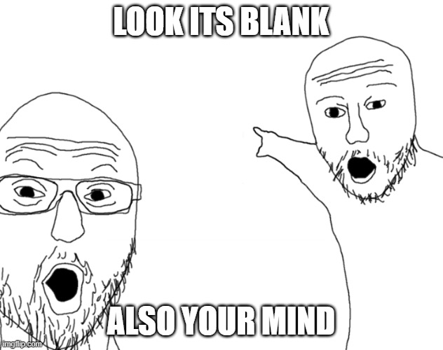 empty | LOOK ITS BLANK; ALSO YOUR MIND | image tagged in soyjak pointing | made w/ Imgflip meme maker