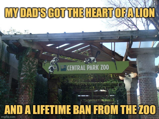 Lionheart | MY DAD'S GOT THE HEART OF A LION; AND A LIFETIME BAN FROM THE ZOO | image tagged in central park zoo,memes,lions | made w/ Imgflip meme maker