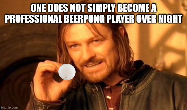 Lord of the Drinks | ONE DOES NOT SIMPLY BECOME A PROFESSIONAL BEERPONG PLAYER OVER NIGHT | image tagged in memes,one does not simply | made w/ Imgflip meme maker