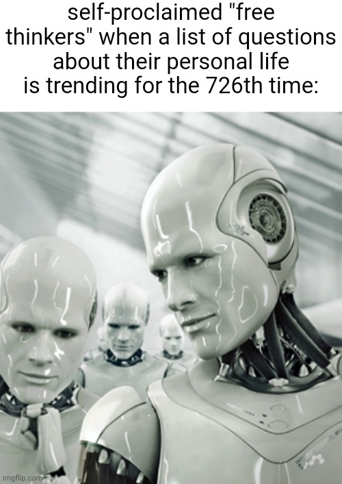 g | self-proclaimed "free thinkers" when a list of questions about their personal life is trending for the 726th time: | made w/ Imgflip meme maker