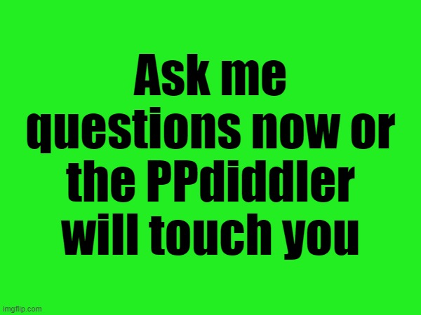 https://imgflip.com/i/95s0z9 | Ask me questions now or the PPdiddler will touch you | made w/ Imgflip meme maker