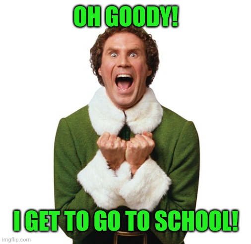 Buddy Elf Excited! | OH GOODY! I GET TO GO TO SCHOOL! | image tagged in buddy elf excited | made w/ Imgflip meme maker