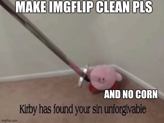 clean imgflip, safer web | MAKE IMGFLIP CLEAN PLS; AND NO CORN | image tagged in imgflip | made w/ Imgflip meme maker