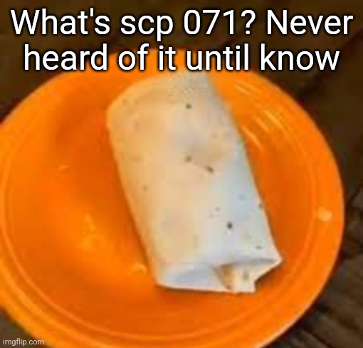 JimmyHere Burrito | What's scp 071? Never heard of it until know | image tagged in jimmyhere burrito | made w/ Imgflip meme maker