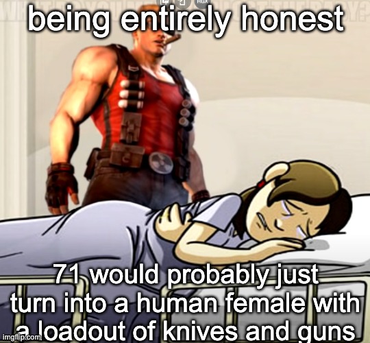 i dont really have that many sexual fantasies involving anything other than non-specific humans (cough radium) | being entirely honest; 71 would probably just turn into a human female with a loadout of knives and guns | image tagged in what do you mean you lost the x | made w/ Imgflip meme maker