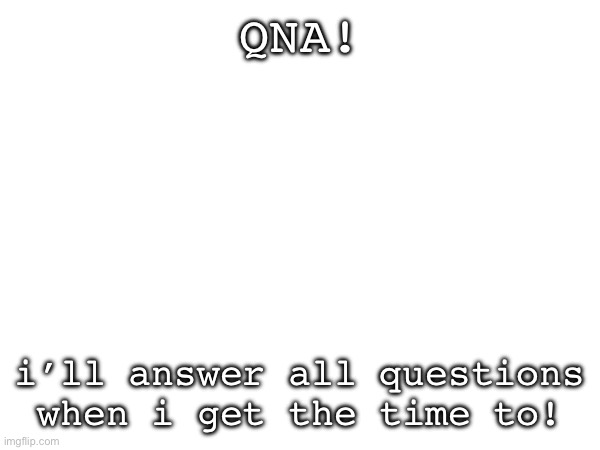 QNA! | QNA! i’ll answer all questions when i get the time to! | image tagged in qna | made w/ Imgflip meme maker