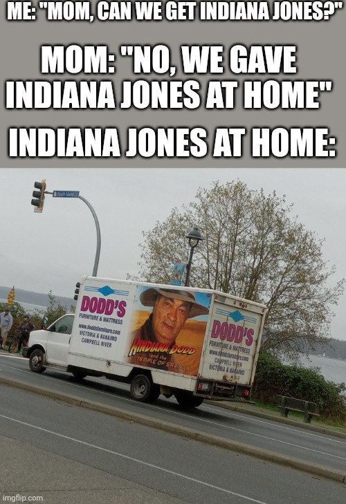 ME: "MOM, CAN WE GET INDIANA JONES?"; MOM: "NO, WE GAVE INDIANA JONES AT HOME"; INDIANA JONES AT HOME: | image tagged in indiana jones,fun,meme,mom,relatable | made w/ Imgflip meme maker