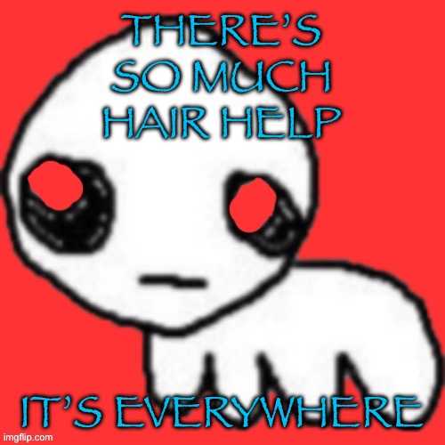 AND I’M NOT ALLOWED TO SHAVE | THERE’S SO MUCH HAIR HELP; IT’S EVERYWHERE | image tagged in evil tbh creature | made w/ Imgflip meme maker