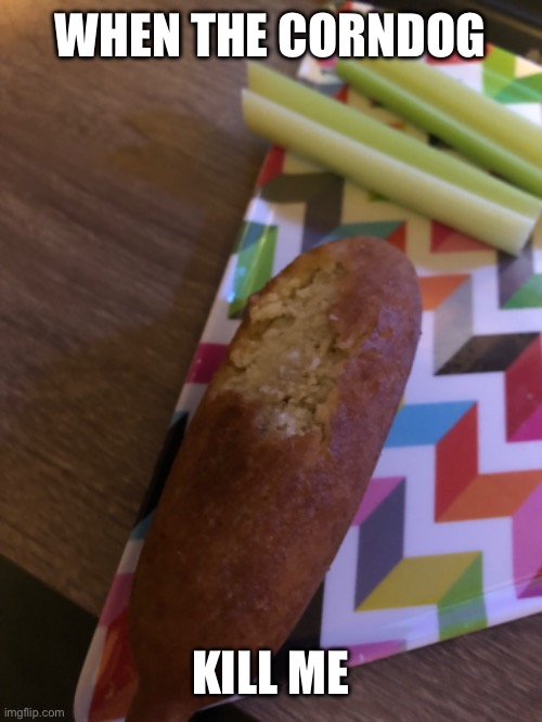 WHEN THE CORNDOG; KILL ME | image tagged in corn dogs | made w/ Imgflip meme maker