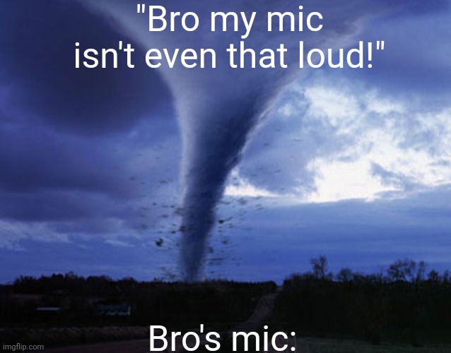 liar | "Bro my mic isn't even that loud!"; Bro's mic: | image tagged in tornado,tanukid4wgzz,yippe | made w/ Imgflip meme maker