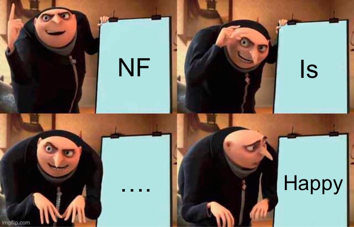 Gru's Plan Meme | NF; Is; …. Happy | image tagged in memes,gru's plan | made w/ Imgflip meme maker