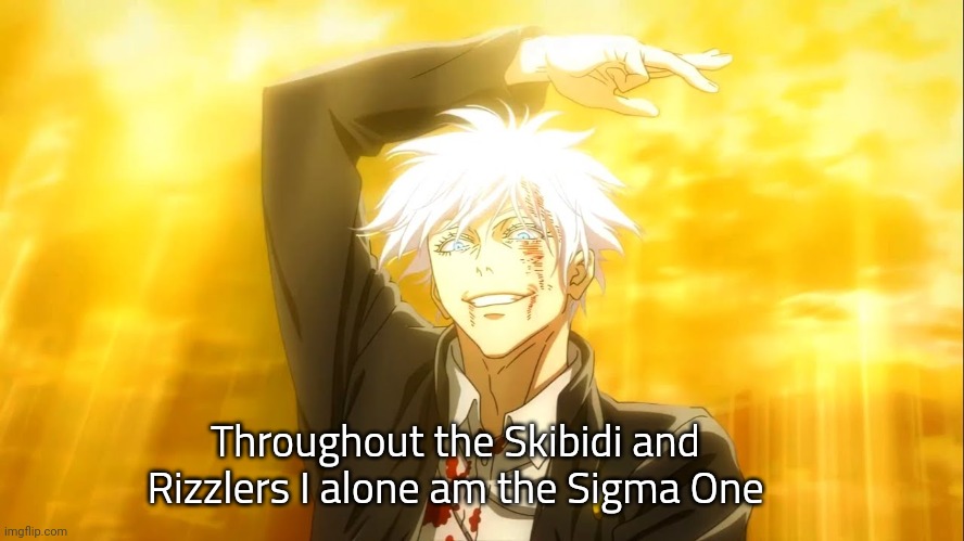 Throughout the skibidi and rizzlers I alone am the sigma one | Throughout the Skibidi and Rizzlers I alone am the Sigma One | image tagged in i alone am the honored one jjk | made w/ Imgflip meme maker