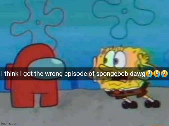 random shitpost (1) | I think i got the wrong episode of spongebob dawg😭😭😭 | image tagged in spongebob x among us | made w/ Imgflip meme maker