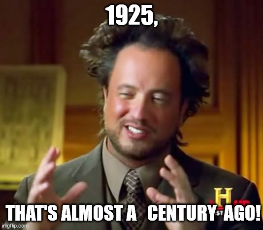 Ancient Aliens Meme | 1925, THAT'S ALMOST A   CENTURY  AGO! | image tagged in memes,ancient aliens | made w/ Imgflip meme maker