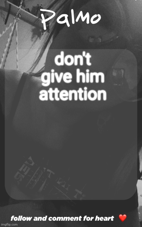 comment and follow. | don't give him attention | image tagged in comment and follow | made w/ Imgflip meme maker