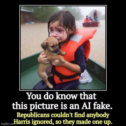 You do know that 
this picture is an AI fake. | Republicans couldn't find anybody Harris ignored, so they made one up. | image tagged in funny,demotivationals,republican,ai generated,fake,lies | made w/ Imgflip demotivational maker