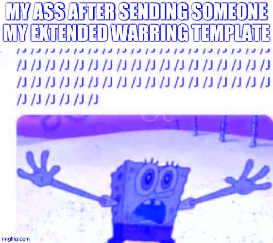 SpongeBob slash J | MY ASS AFTER SENDING SOMEONE MY EXTENDED WARRING TEMPLATE | image tagged in spongebob slash j | made w/ Imgflip meme maker