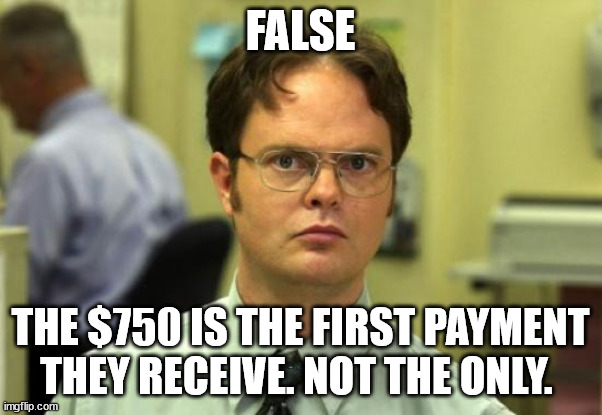 Dwight Schrute Meme | FALSE THE $750 IS THE FIRST PAYMENT THEY RECEIVE. NOT THE ONLY. | image tagged in memes,dwight schrute | made w/ Imgflip meme maker