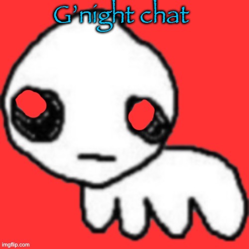 Evil tbh creature | G’night chat | image tagged in evil tbh creature | made w/ Imgflip meme maker