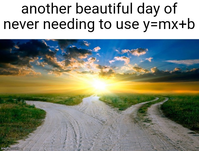 g | another beautiful day of never needing to use y=mx+b | made w/ Imgflip meme maker