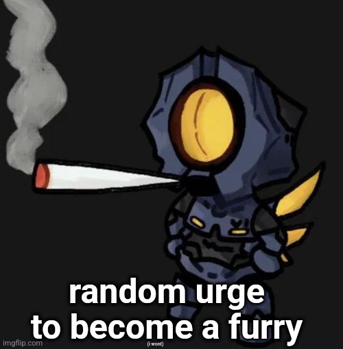 V1 smoking a fat one | random urge to become a furry; (i wont) | image tagged in v1 smoking a fat one | made w/ Imgflip meme maker