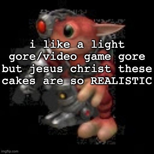 genuinely glitching out rn | i like a light gore/video game gore but jesus christ these cakes are so REALISTIC | image tagged in grox png | made w/ Imgflip meme maker