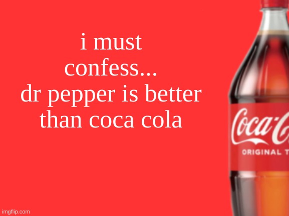 geramn's coca cola announcement V2 | i must confess...
dr pepper is better than coca cola | image tagged in geramn's coca cola announcement v2 | made w/ Imgflip meme maker