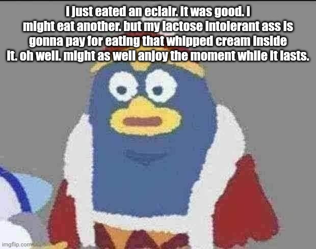 can you dededont | i just eated an eclair. it was good. i might eat another. but my lactose intolerant ass is gonna pay for eating that whipped cream inside it. oh well. might as well anjoy the moment while it lasts. | image tagged in can you dededont | made w/ Imgflip meme maker
