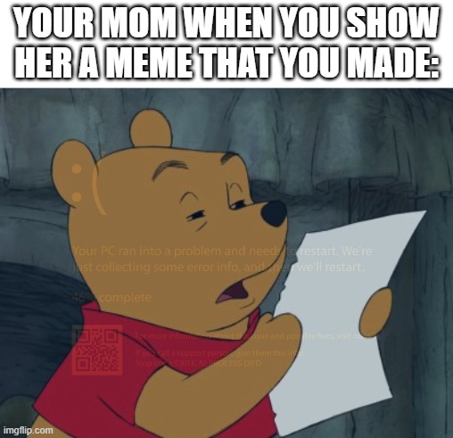 Winnie the Pooh reading | YOUR MOM WHEN YOU SHOW HER A MEME THAT YOU MADE: | image tagged in winnie the pooh reading | made w/ Imgflip meme maker