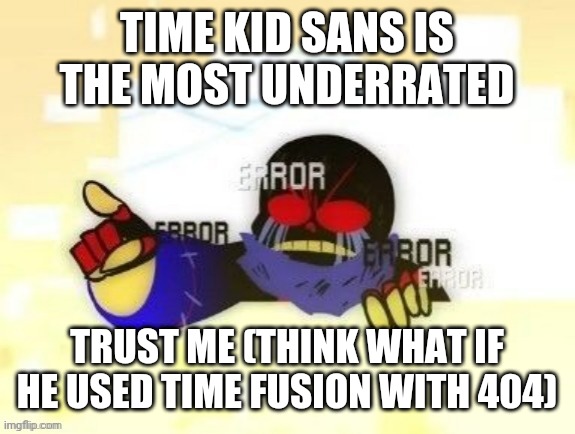 Trust me i have 15 IQ | TIME KID SANS IS THE MOST UNDERRATED; TRUST ME (THINK WHAT IF HE USED TIME FUSION WITH 404) | image tagged in error sans you gotta be kidding me,time kid sans is the most underrated,trust me,trust me i have 15 iq | made w/ Imgflip meme maker