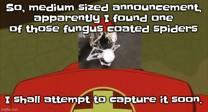 Yuh | So, medium sized announcement, apparently I found one of those fungus coated spiders; I shall attempt to capture it soon. | image tagged in drixsturbed | made w/ Imgflip meme maker