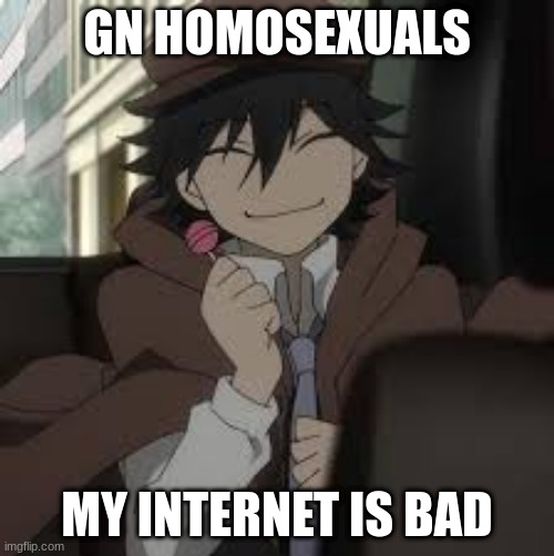 eepy | GN HOMOSEXUALS; MY INTERNET IS BAD | made w/ Imgflip meme maker