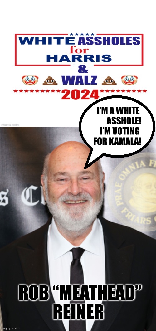 I’M A WHITE 
ASSHOLE!
I’M VOTING 
FOR KAMALA! ROB “MEATHEAD” REINER | made w/ Imgflip meme maker
