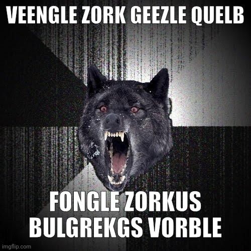 dooghel bogos XD | VEENGLE ZORK GEEZLE QUELB; FONGLE ZORKUS BULGREKGS VORBLE | made w/ Imgflip meme maker