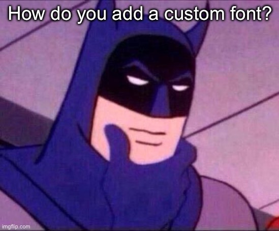 Reuploaded because I forgot “custom” | How do you add a custom font? | image tagged in batman thinking | made w/ Imgflip meme maker