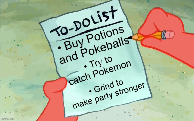 I’d do that in Pokemon | • Buy Potions and Pokeballs; • Try to catch Pokemon; • Grind to make party stronger | image tagged in patrick to do list actually blank,pokemon,to do list | made w/ Imgflip meme maker