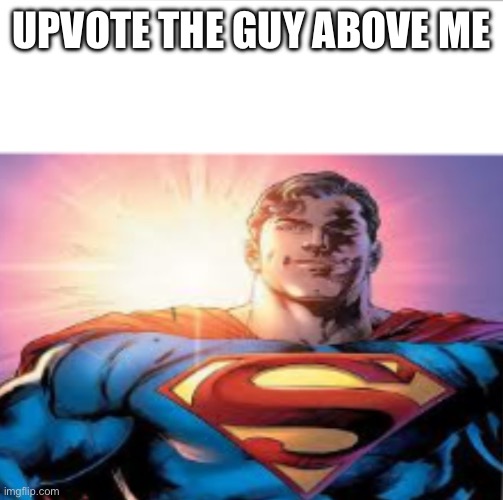 Anti upvote beg technology | UPVOTE THE GUY ABOVE ME | image tagged in superman starman meme | made w/ Imgflip meme maker