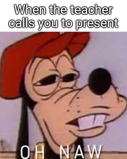 Oh hell naw | When the teacher calls you to present | image tagged in oh naw,school,relatable | made w/ Imgflip meme maker