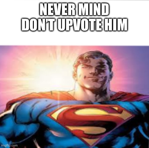 Never mind don’t upvote them | NEVER MIND DON’T UPVOTE HIM | image tagged in superman starman meme | made w/ Imgflip meme maker