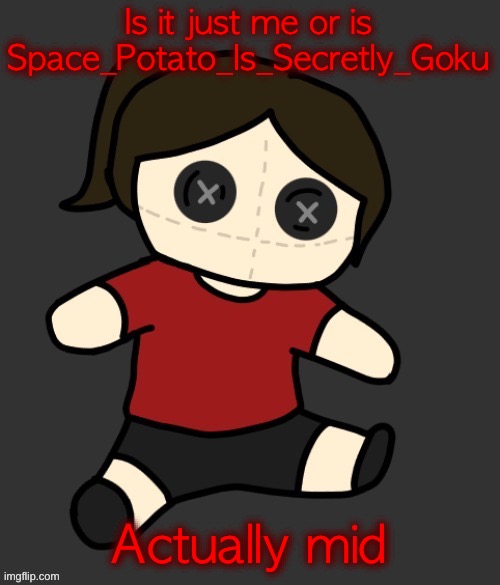 Dea plushie (thanks Disco) | Is it just me or is Space_Potato_Is_Secretly_Goku; Actually mid | image tagged in dea plushie thanks disco | made w/ Imgflip meme maker