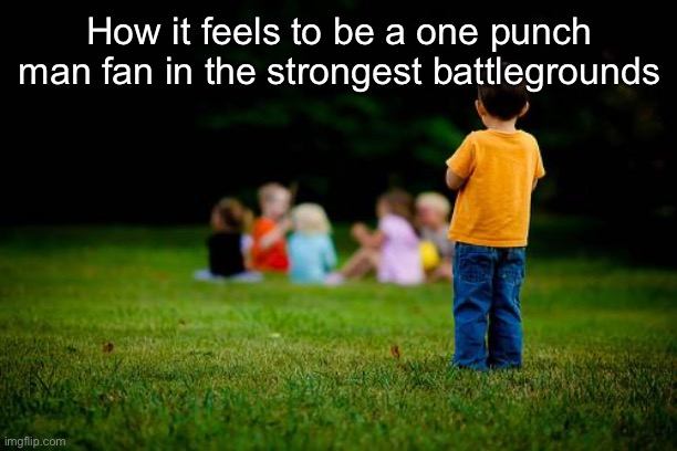 left out | How it feels to be a one punch man fan in the strongest battlegrounds | image tagged in left out | made w/ Imgflip meme maker