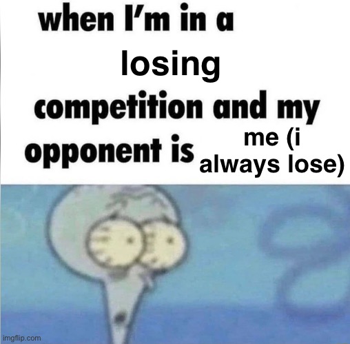 i suck | losing; me (i always lose) | image tagged in whe i'm in a competition and my opponent is | made w/ Imgflip meme maker