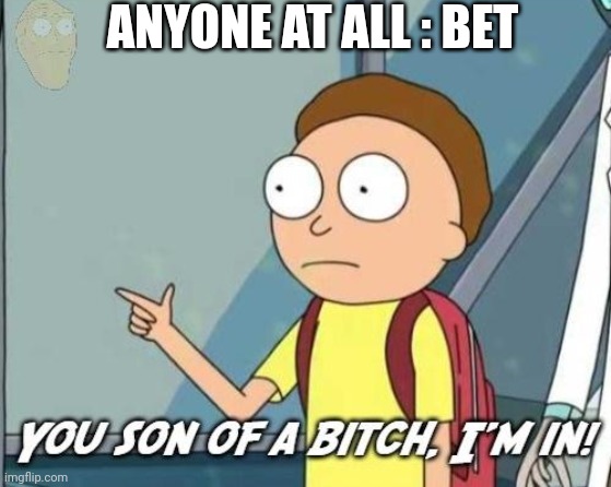 Bet | ANYONE AT ALL : BET | image tagged in you son of a bitch i'm in | made w/ Imgflip meme maker