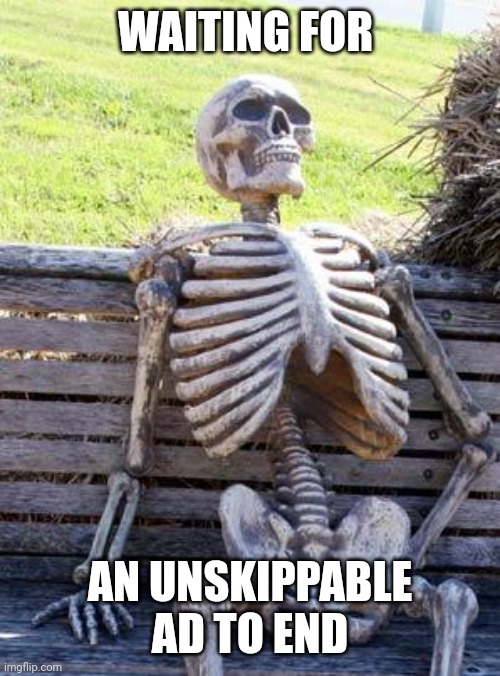 I once got an hour long unskippable ad | WAITING FOR; AN UNSKIPPABLE AD TO END | image tagged in memes,waiting skeleton,youtube,funny | made w/ Imgflip meme maker